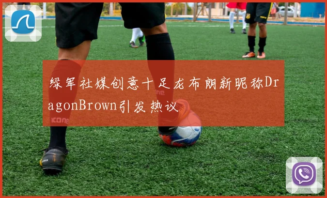 绿军社媒创意十足龙布朗新昵称DragonBrown引发热议