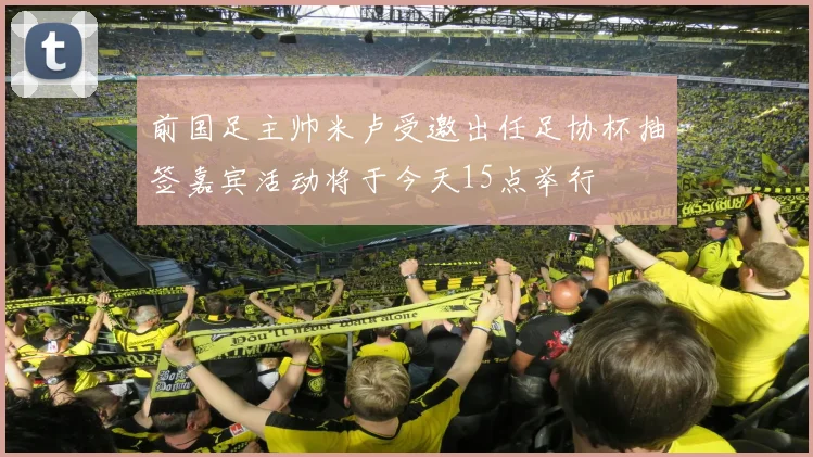 前国足主帅米卢受邀出任足协杯抽签嘉宾活动将于今天15点举行