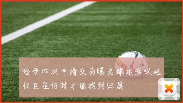 哈登四次申请交易曝光球迷感叹这位巨星何时才能找到归属