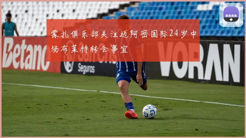 蒙扎俱乐部关注迈阿密国际24岁中场布莱特转会事宜