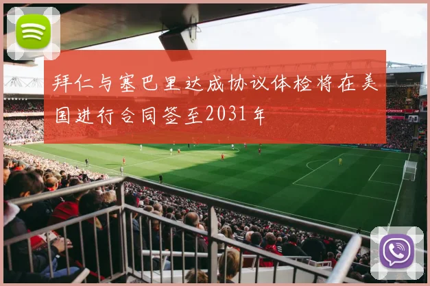 拜仁与塞巴里达成协议体检将在美国进行合同签至2031年