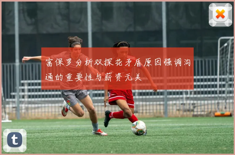富保罗分析双探花矛盾原因强调沟通的重要性与薪资无关