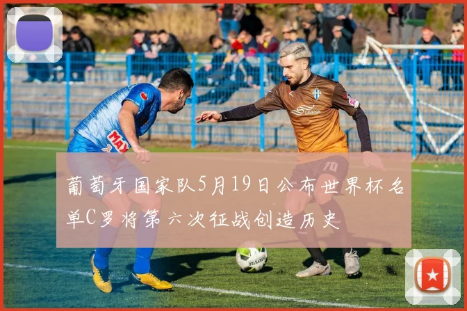 葡萄牙国家队5月19日公布世界杯名单C罗将第六次征战创造历史