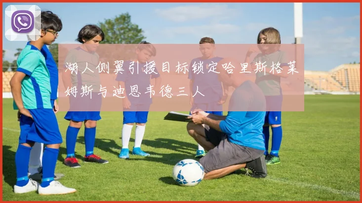 湖人侧翼引援目标锁定哈里斯格莱姆斯与迪恩韦德三人